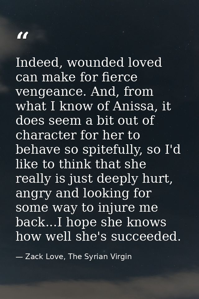 Indeed, wounded loved can make for fierce vengeance. And, from what I know of Anissa, it does seem a bit out of characte — Zack Love, The Syrian Virgin