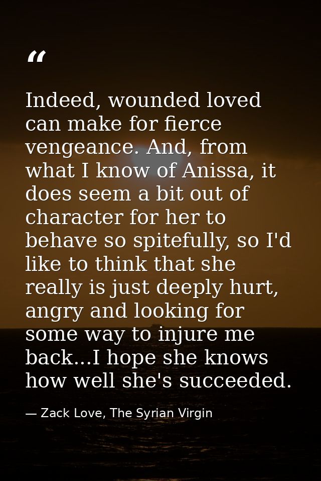 Indeed, wounded loved can make for fierce vengeance. And, from what I know of Anissa, it does seem a bit out of characte — Zack Love, The Syrian Virgin