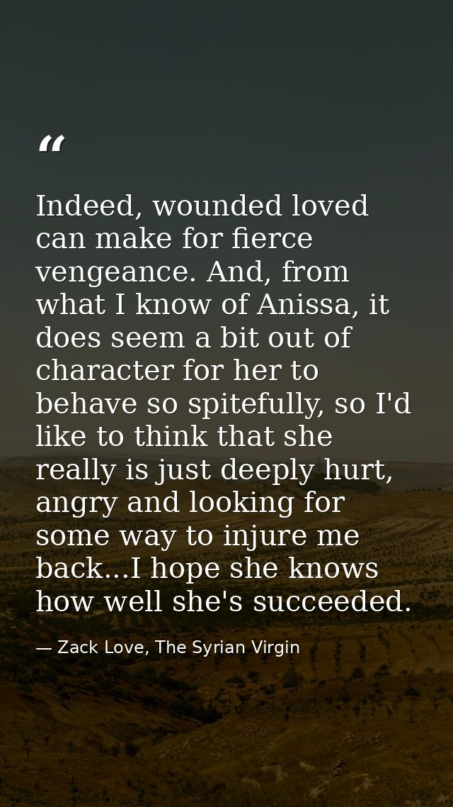 Indeed, wounded loved can make for fierce vengeance. And, from what I know of Anissa, it does seem a bit out of characte — Zack Love, The Syrian Virgin