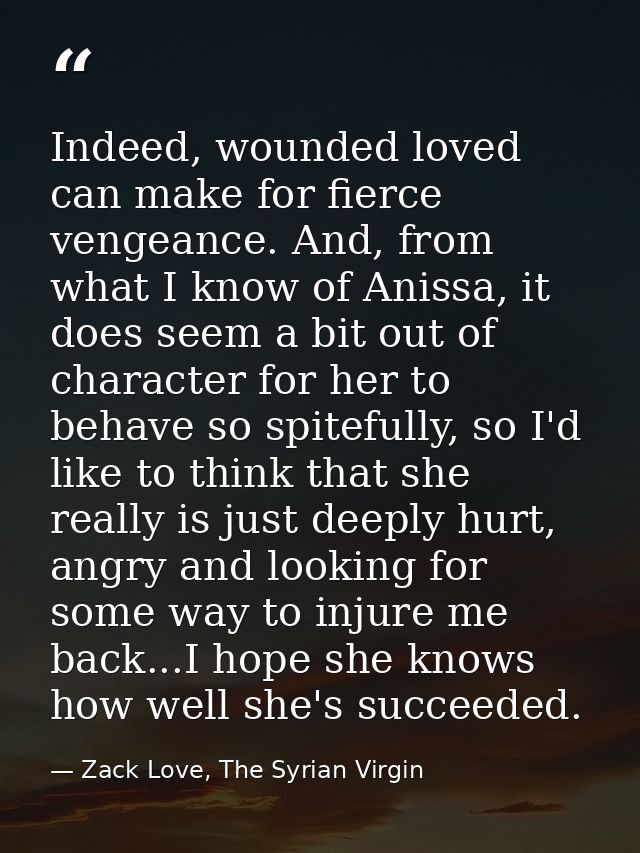 Indeed, wounded loved can make for fierce vengeance. And, from what I know of Anissa, it does seem a bit out of characte — Zack Love, The Syrian Virgin