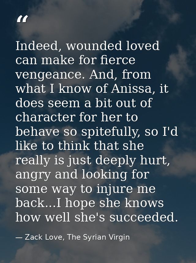 Indeed, wounded loved can make for fierce vengeance. And, from what I know of Anissa, it does seem a bit out of characte — Zack Love, The Syrian Virgin