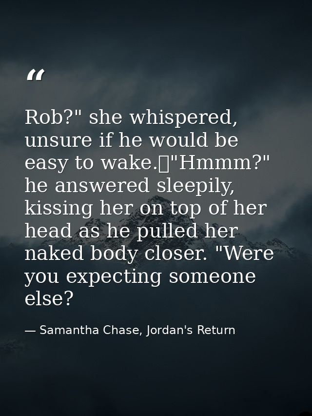Rob?" she whispered, unsure if he would be easy to wake.	"Hmmm?" he answered sleepily, kissing her on top of her head as — Samantha Chase, Jordan's Return