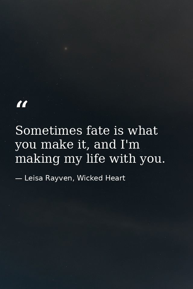 Sometimes fate is what you make it, and I'm making my life with you. — Leisa Rayven, Wicked Heart