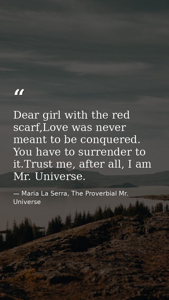 Dear girl with the red scarf,Love was never meant to be conquered. You have to surrender to it.Trust me, after all, I am — Maria La Serra, The Proverbial Mr. Universe