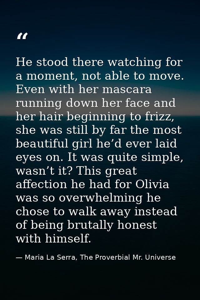 He stood there watching for a moment, not able to move. Even with her mascara running down her face and her hair beginni — Maria La Serra, The Proverbial Mr. Universe