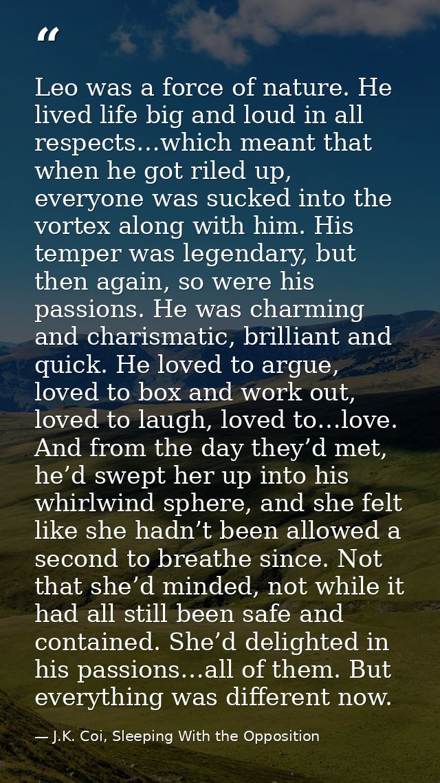 Leo was a force of nature. He lived life big and loud in all respects…which meant that when he got riled up, everyone wa — J.K. Coi, Sleeping With the Opposition