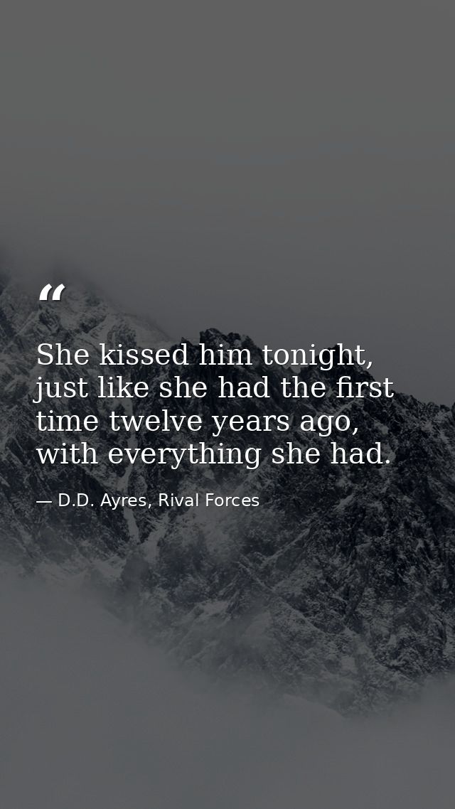 She kissed him tonight, just like she had the first time twelve years ago, with everything she had. — D.D. Ayres, Rival Forces