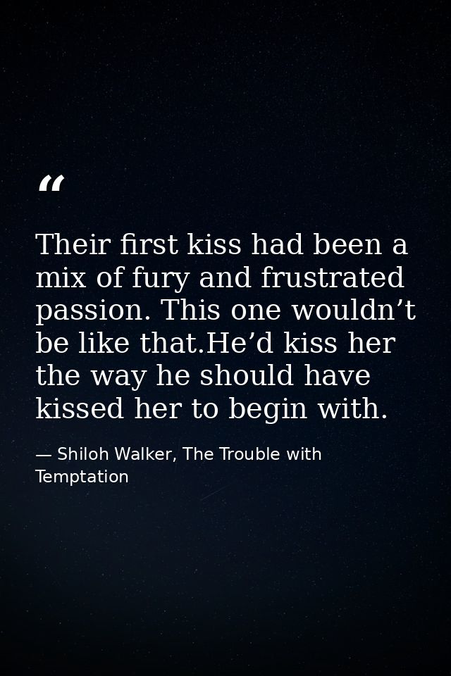 Their first kiss had been a mix of fury and frustrated passion. This one wouldn’t be like that.He’d kiss her the way he  — Shiloh Walker, The Trouble with Temptation