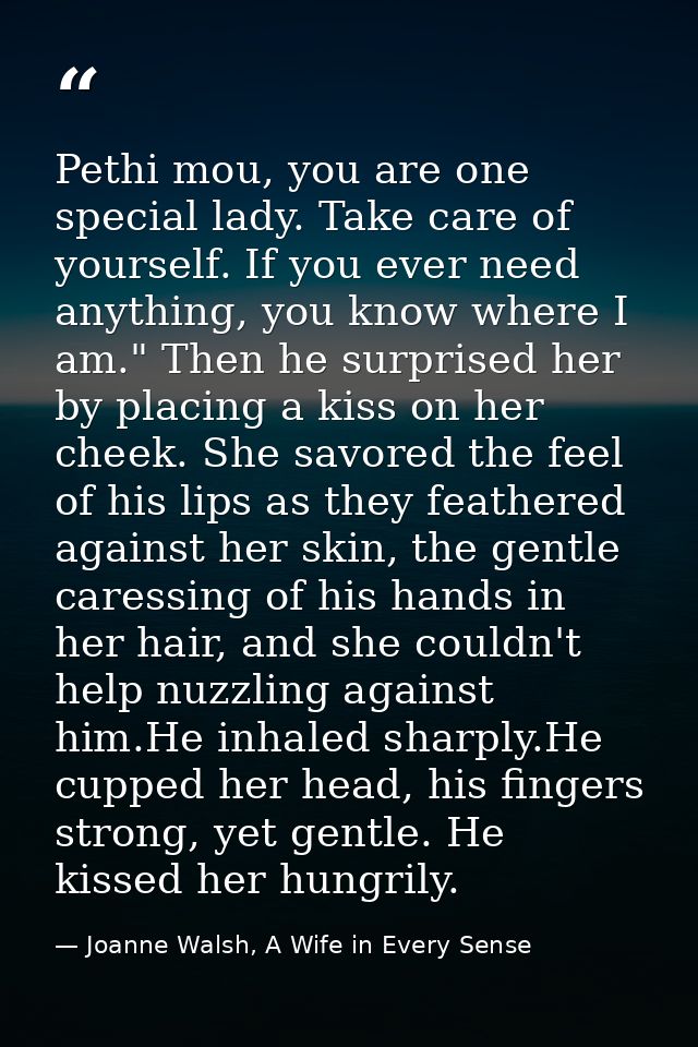 Pethi mou, you are one special lady. Take care of yourself. If you ever need anything, you know where I am." Then he sur — Joanne Walsh, A Wife in Every Sense