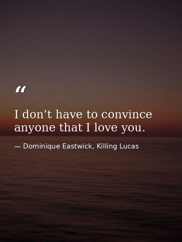 I don’t have to convince anyone that I love you. — Dominique Eastwick, Killing Lucas