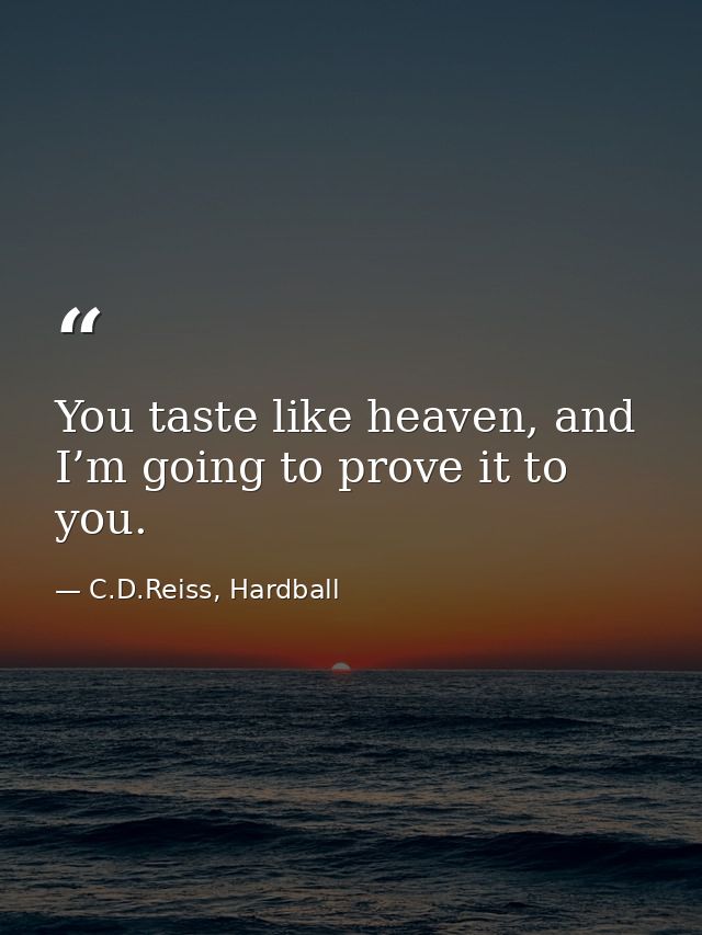 You taste like heaven, and I’m going to prove it to you. — C.D.Reiss, Hardball