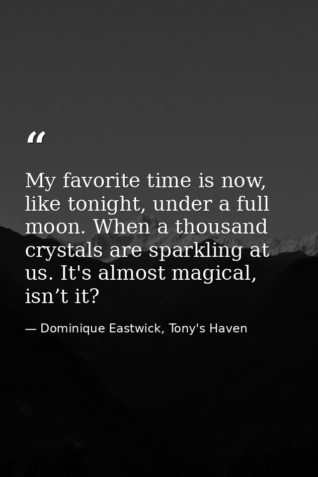 My favorite time is now, like tonight, under a full moon. When a thousand crystals are sparkling at us. It's almost magi — Dominique Eastwick, Tony's Haven