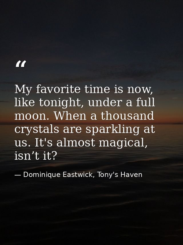 My favorite time is now, like tonight, under a full moon. When a thousand crystals are sparkling at us. It's almost magi — Dominique Eastwick, Tony's Haven