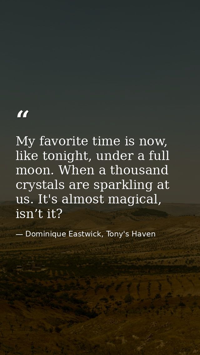 My favorite time is now, like tonight, under a full moon. When a thousand crystals are sparkling at us. It's almost magi — Dominique Eastwick, Tony's Haven