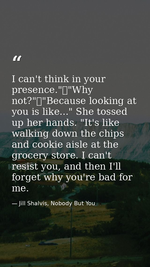 I can't think in your presence."	"Why not?"	"Because looking at you is like..." She tossed up her hands. "It's like walk — Jill Shalvis, Nobody But You