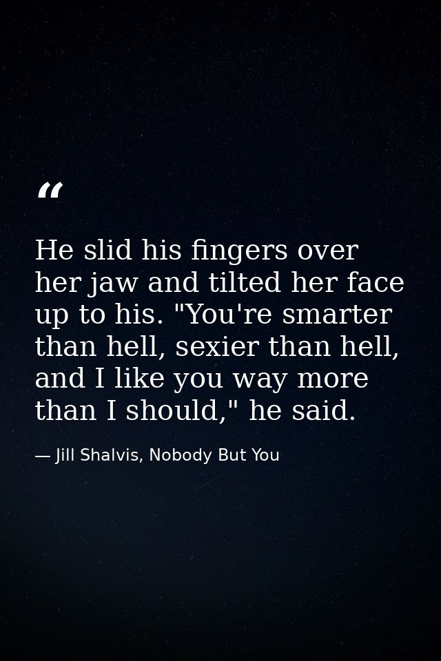 He slid his fingers over her jaw and tilted her face up to his. "You're smarter than hell, sexier than hell, and I like  — Jill Shalvis, Nobody But You