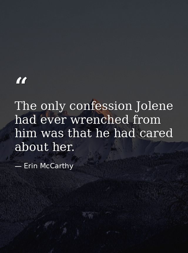The only confession Jolene had ever wrenched from him was that he had cared about her. — Erin McCarthy