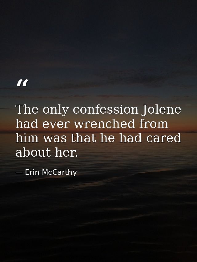 The only confession Jolene had ever wrenched from him was that he had cared about her. — Erin McCarthy