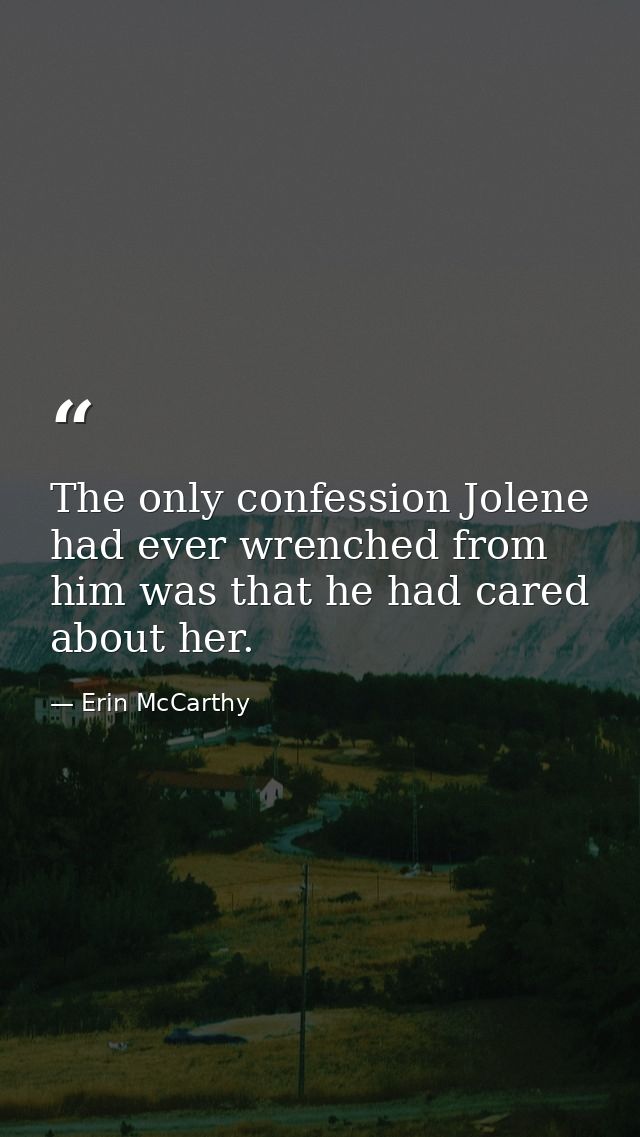 The only confession Jolene had ever wrenched from him was that he had cared about her. — Erin McCarthy