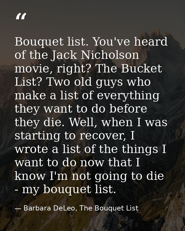 Bouquet list. You've heard of the Jack Nicholson movie, right? The Bucket List? Two old guys who make a list of everythi — Barbara DeLeo, The Bouquet List