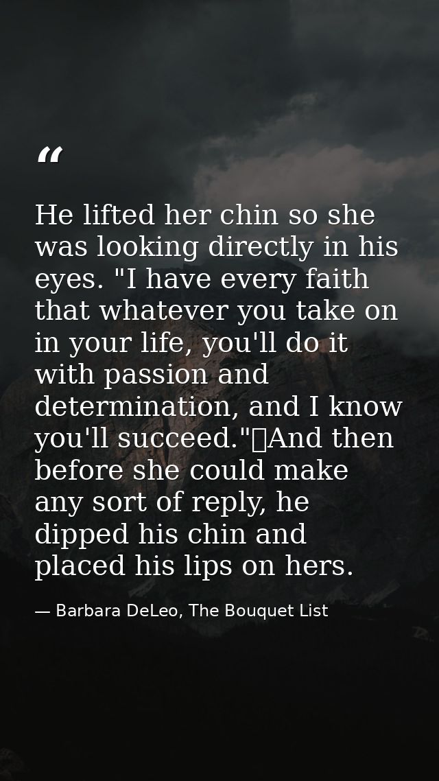 He lifted her chin so she was looking directly in his eyes. "I have every faith that whatever you take on in your life,  — Barbara DeLeo, The Bouquet List