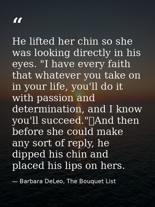 He lifted her chin so she was looking directly in his eyes. "I have every faith that whatever you take on in your life,  — Barbara DeLeo, The Bouquet List