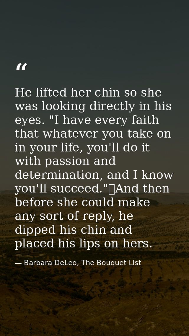 He lifted her chin so she was looking directly in his eyes. "I have every faith that whatever you take on in your life,  — Barbara DeLeo, The Bouquet List