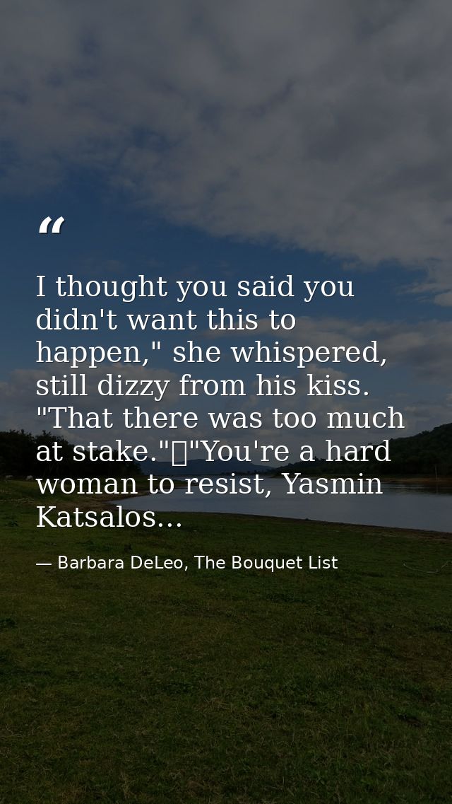 I thought you said you didn't want this to happen," she whispered, still dizzy from his kiss. "That there was too much a — Barbara DeLeo, The Bouquet List