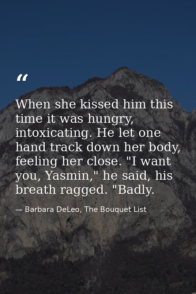 When she kissed him this time it was hungry, intoxicating. He let one hand track down her body, feeling her close. "I wa — Barbara DeLeo, The Bouquet List