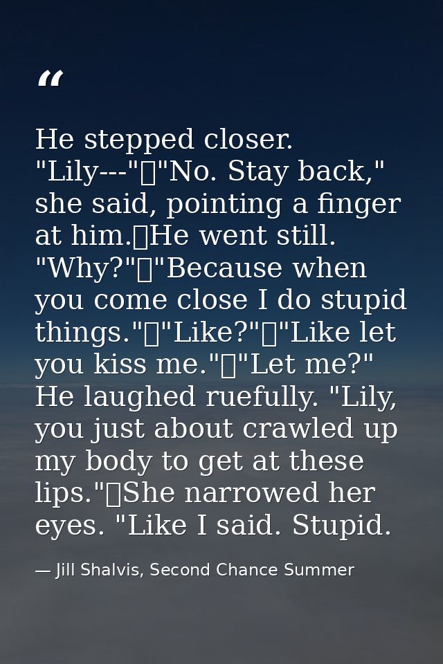 He stepped closer. "Lily---"	"No. Stay back," she said, pointing a finger at him.	He went still. "Why?"	"Because when yo — Jill Shalvis, Second Chance Summer
