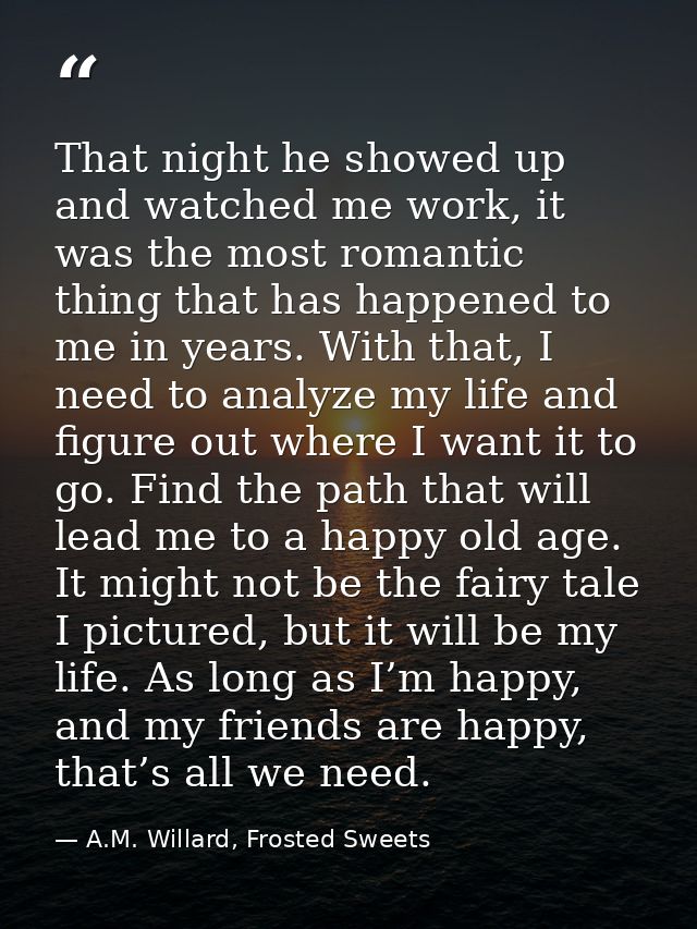 That night he showed up and watched me work, it was the most romantic thing that has happened to me in years. With that, — A.M. Willard, Frosted Sweets
