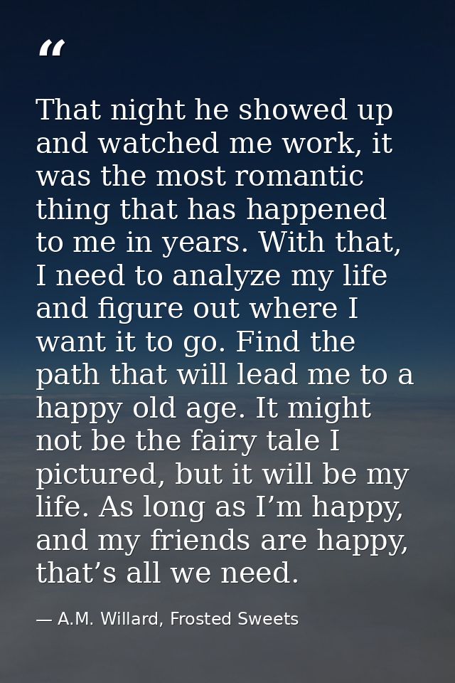 That night he showed up and watched me work, it was the most romantic thing that has happened to me in years. With that, — A.M. Willard, Frosted Sweets