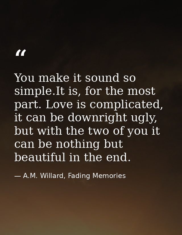 You make it sound so simple.It is, for the most part. Love is complicated, it can be downright ugly, but with the two of — A.M. Willard, Fading Memories