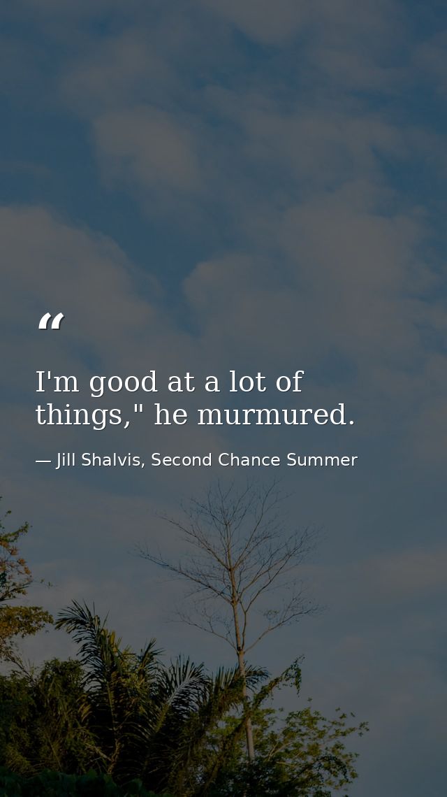 I'm good at a lot of things," he murmured. — Jill Shalvis, Second Chance Summer