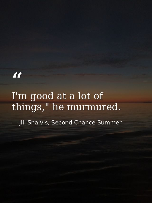 I'm good at a lot of things," he murmured. — Jill Shalvis, Second Chance Summer