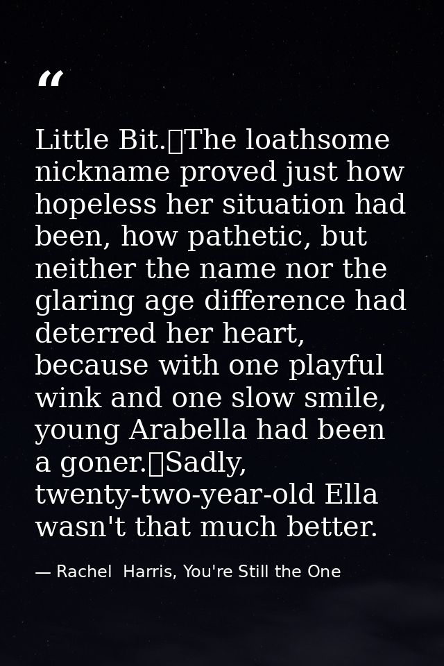 Little Bit.	The loathsome nickname proved just how hopeless her situation had been, how pathetic, but neither the name n — Rachel  Harris, You're Still the One