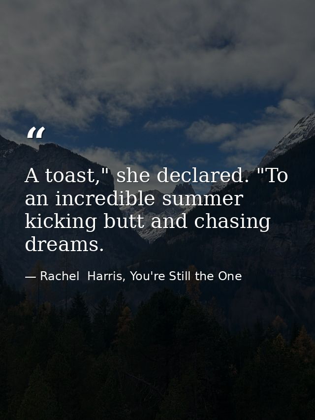 A toast," she declared. "To an incredible summer kicking butt and chasing dreams. — Rachel  Harris, You're Still the One