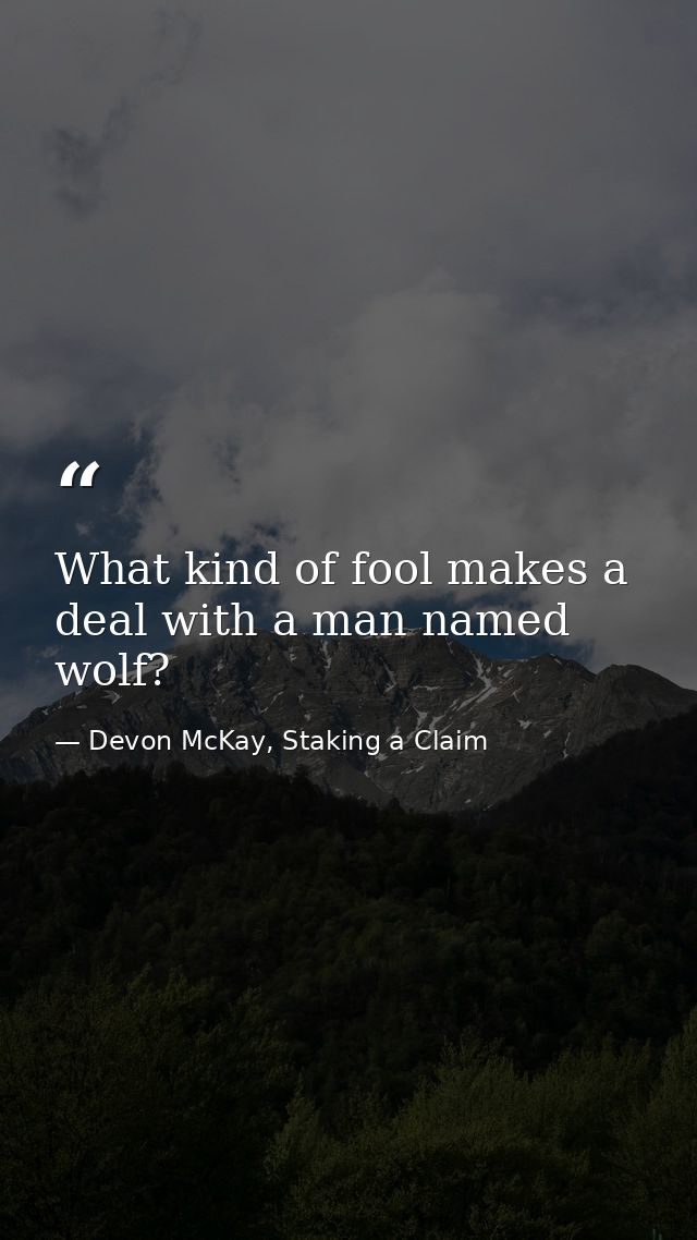 What kind of fool makes a deal with a man named wolf? — Devon McKay, Staking a Claim