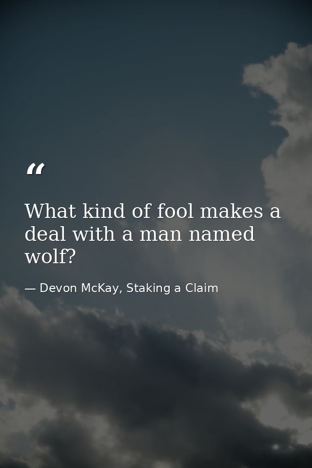 What kind of fool makes a deal with a man named wolf? — Devon McKay, Staking a Claim