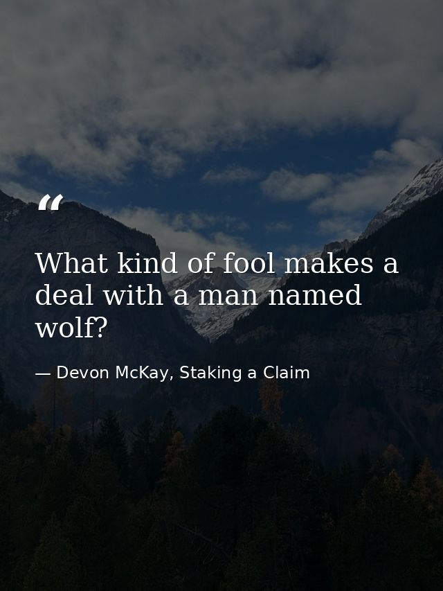 What kind of fool makes a deal with a man named wolf? — Devon McKay, Staking a Claim