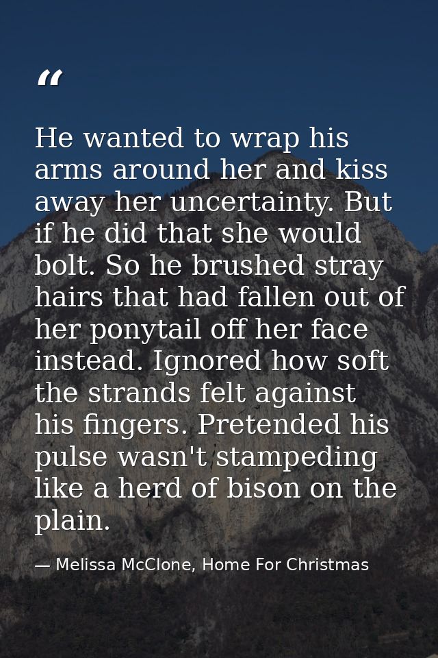 He wanted to wrap his arms around her and kiss away her uncertainty. But if he did that she would bolt. So he brushed st — Melissa McClone, Home For Christmas