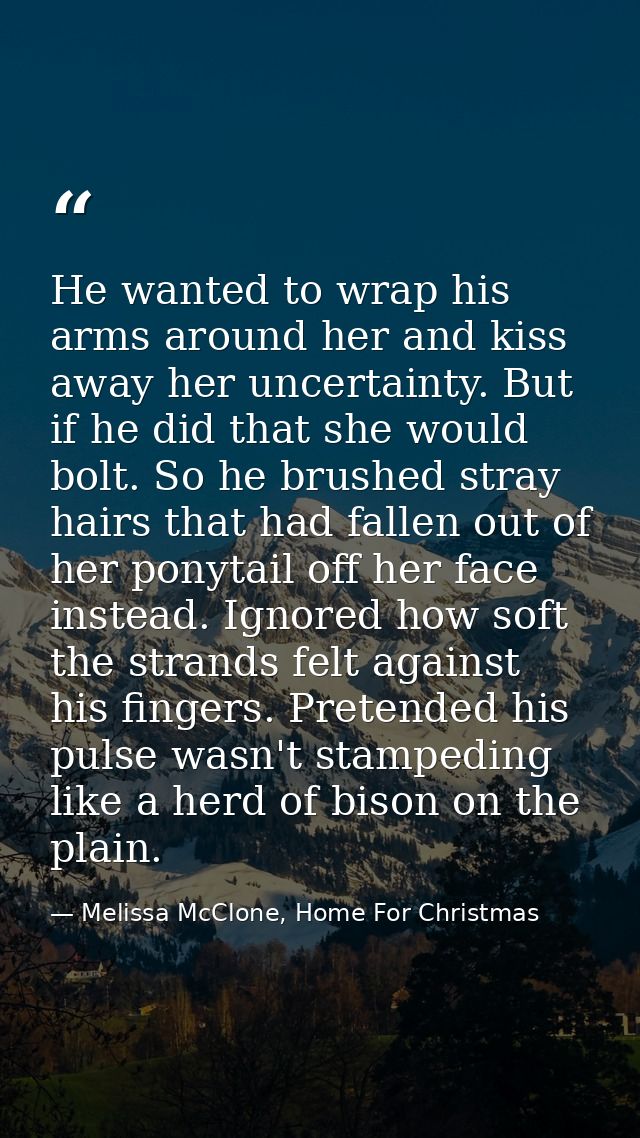He wanted to wrap his arms around her and kiss away her uncertainty. But if he did that she would bolt. So he brushed st — Melissa McClone, Home For Christmas