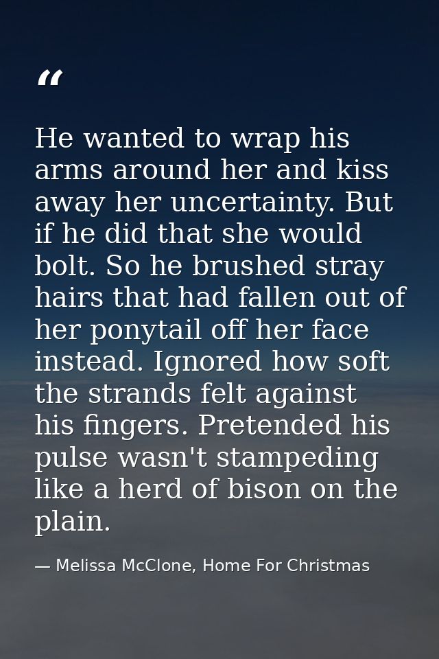 He wanted to wrap his arms around her and kiss away her uncertainty. But if he did that she would bolt. So he brushed st — Melissa McClone, Home For Christmas