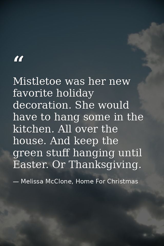 Mistletoe was her new favorite holiday decoration. She would have to hang some in the kitchen. All over the house. And k — Melissa McClone, Home For Christmas