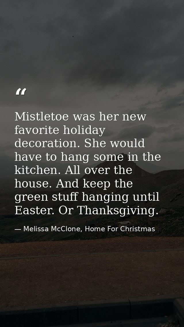 Mistletoe was her new favorite holiday decoration. She would have to hang some in the kitchen. All over the house. And k — Melissa McClone, Home For Christmas