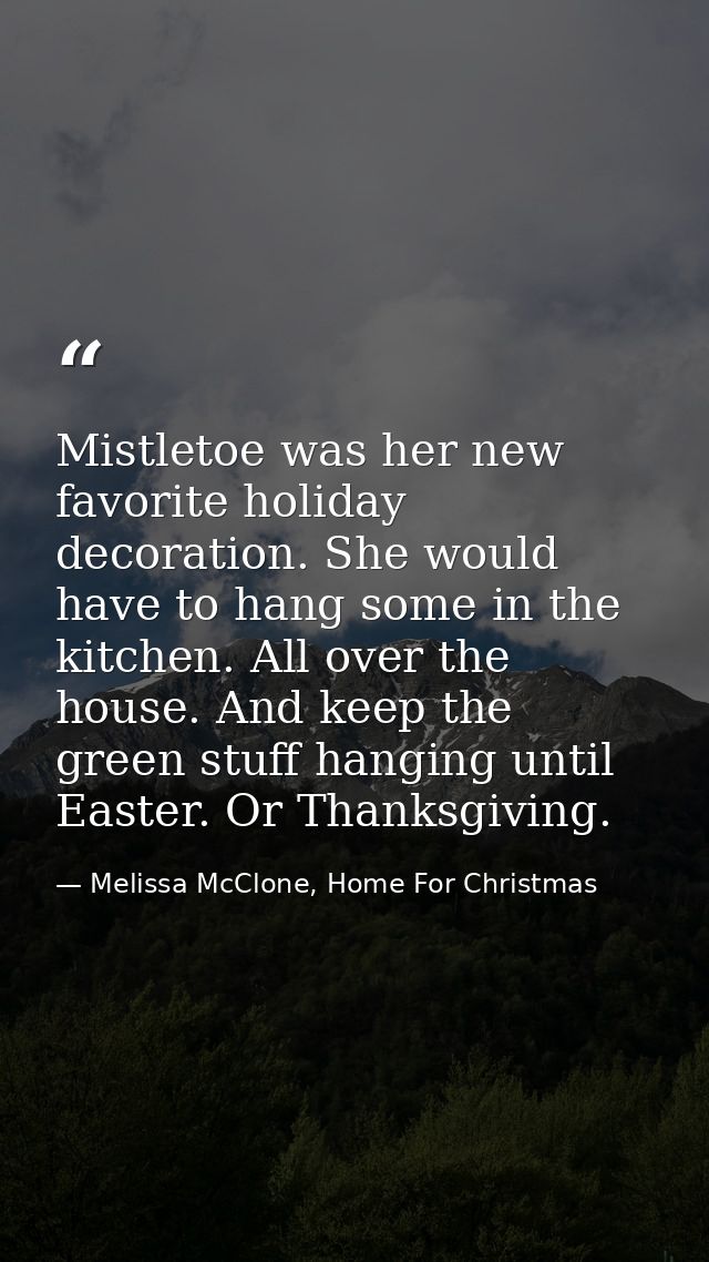 Mistletoe was her new favorite holiday decoration. She would have to hang some in the kitchen. All over the house. And k — Melissa McClone, Home For Christmas