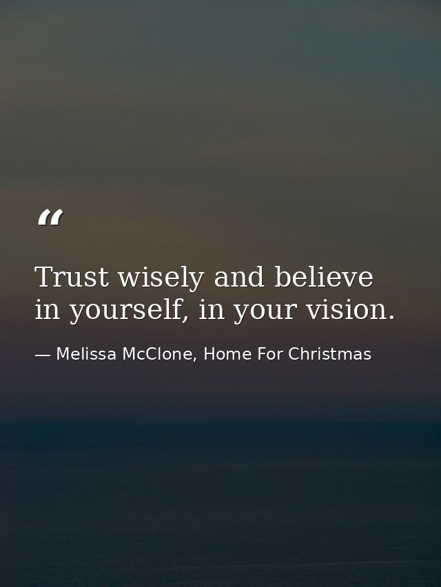 Trust wisely and believe in yourself, in your vision. — Melissa McClone, Home For Christmas