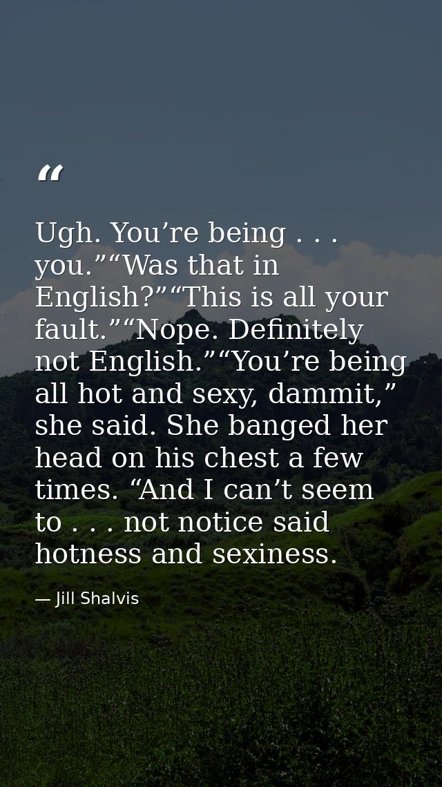 Ugh. You’re being . . . you.”“Was that in English?”“This is all your fault.”“Nope. Definitely not English.”“You’re being — Jill Shalvis