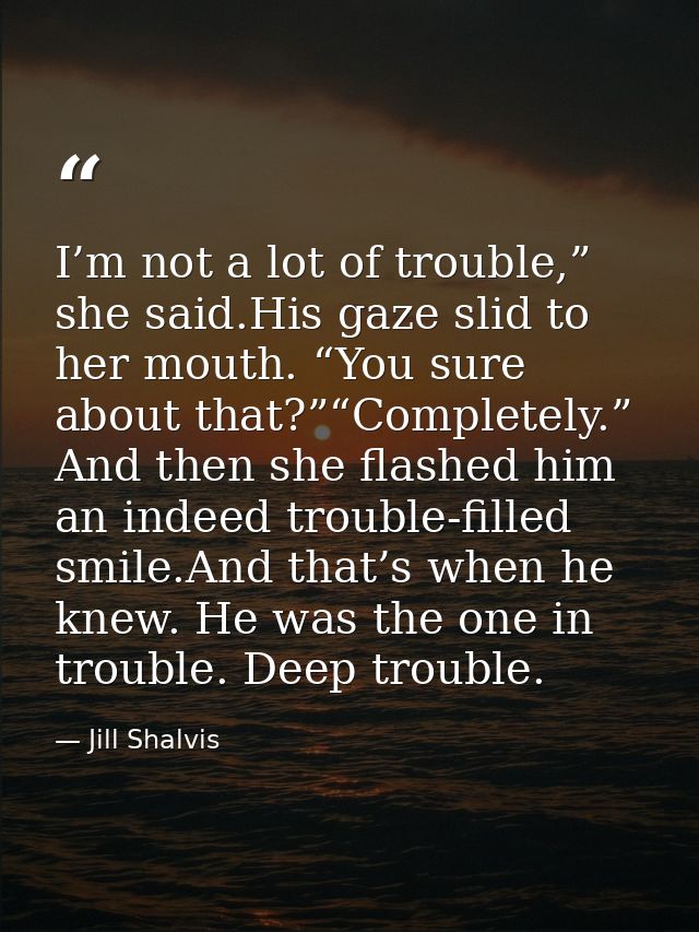 I’m not a lot of trouble,” she said.His gaze slid to her mouth. “You sure about that?”“Completely.” And then she flashed — Jill Shalvis