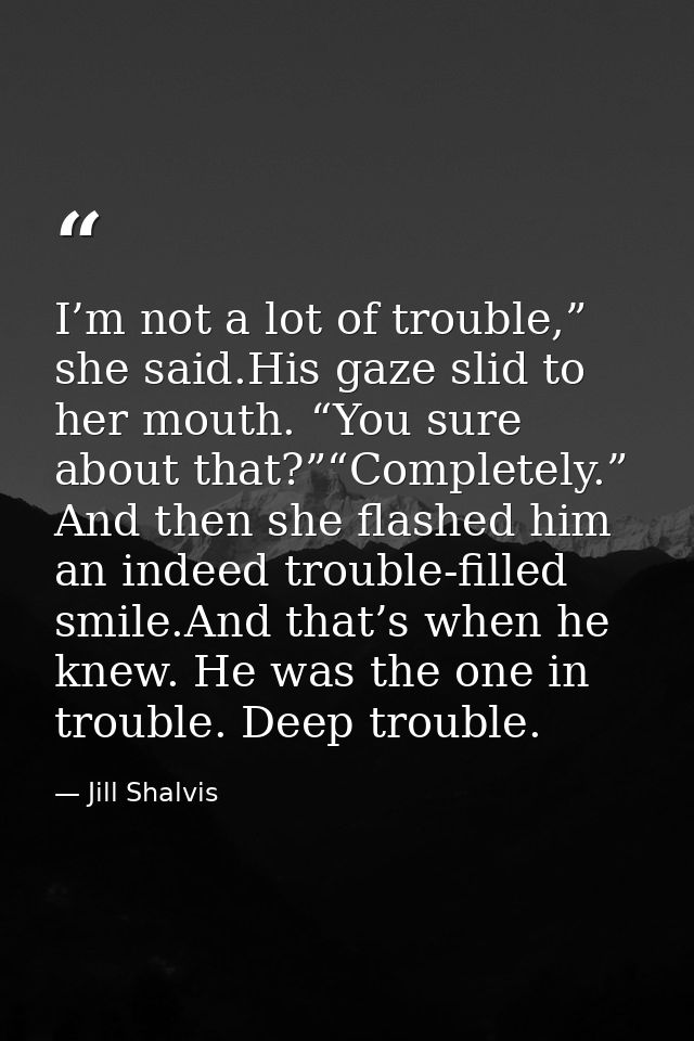 I’m not a lot of trouble,” she said.His gaze slid to her mouth. “You sure about that?”“Completely.” And then she flashed — Jill Shalvis